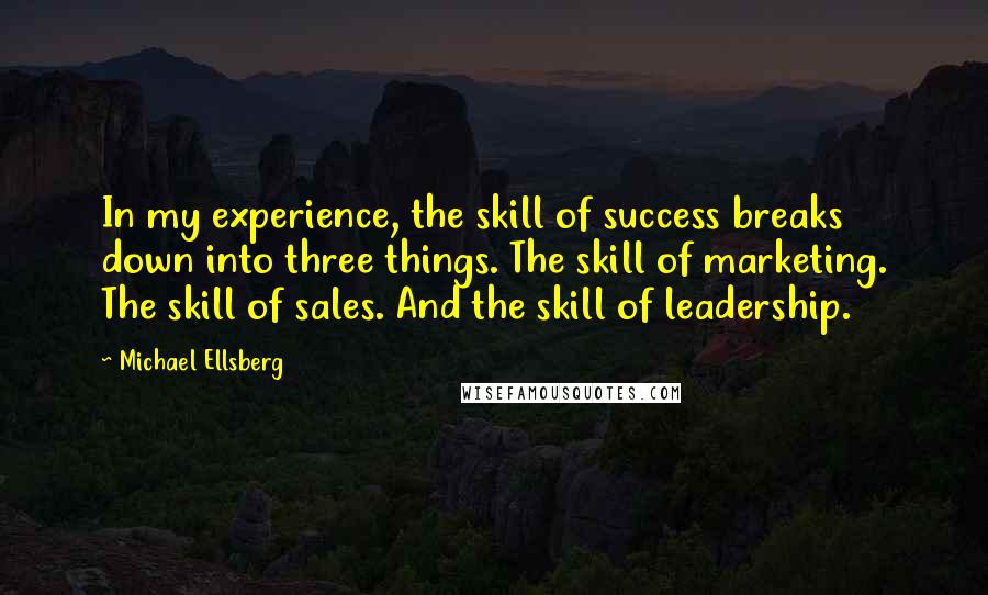 Michael Ellsberg Quotes: In my experience, the skill of success breaks down into three things. The skill of marketing. The skill of sales. And the skill of leadership.
