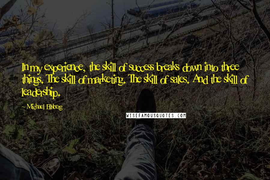 Michael Ellsberg Quotes: In my experience, the skill of success breaks down into three things. The skill of marketing. The skill of sales. And the skill of leadership.