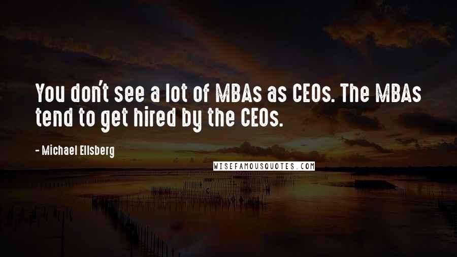 Michael Ellsberg Quotes: You don't see a lot of MBAs as CEOs. The MBAs tend to get hired by the CEOs.