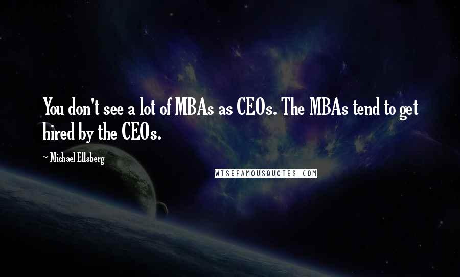 Michael Ellsberg Quotes: You don't see a lot of MBAs as CEOs. The MBAs tend to get hired by the CEOs.