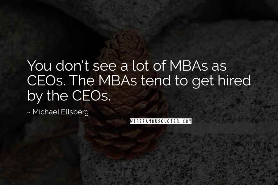 Michael Ellsberg Quotes: You don't see a lot of MBAs as CEOs. The MBAs tend to get hired by the CEOs.