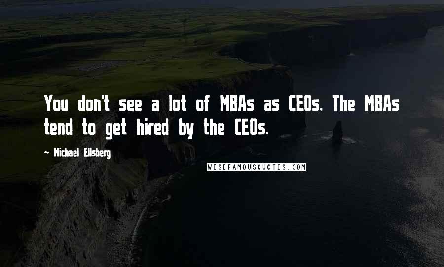 Michael Ellsberg Quotes: You don't see a lot of MBAs as CEOs. The MBAs tend to get hired by the CEOs.