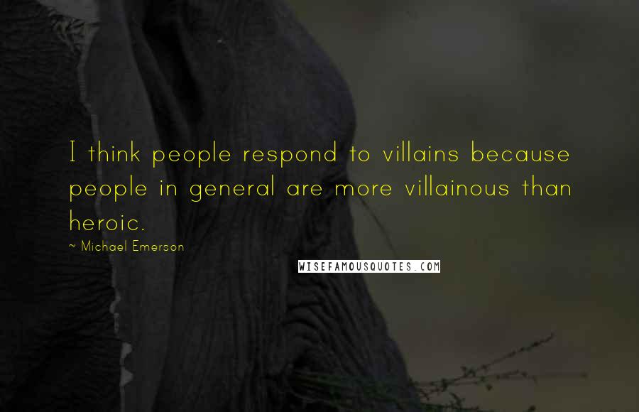 Michael Emerson Quotes: I think people respond to villains because people in general are more villainous than heroic.