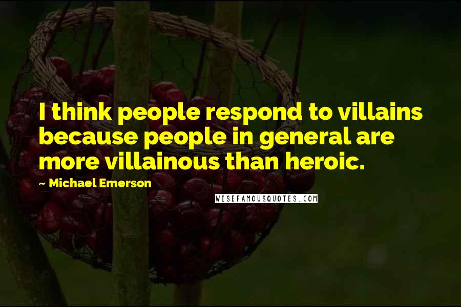 Michael Emerson Quotes: I think people respond to villains because people in general are more villainous than heroic.