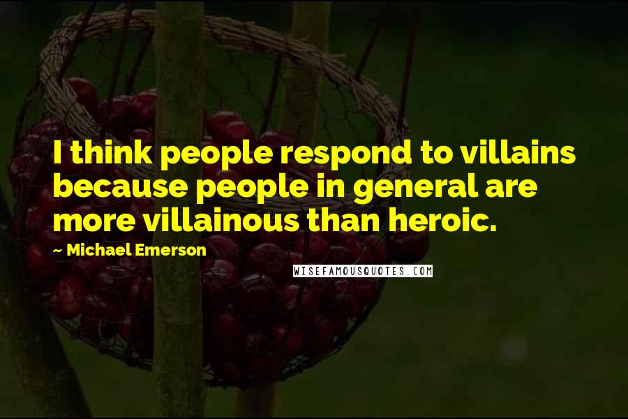 Michael Emerson Quotes: I think people respond to villains because people in general are more villainous than heroic.