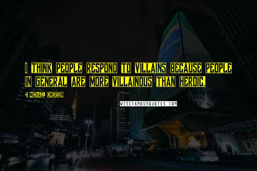 Michael Emerson Quotes: I think people respond to villains because people in general are more villainous than heroic.