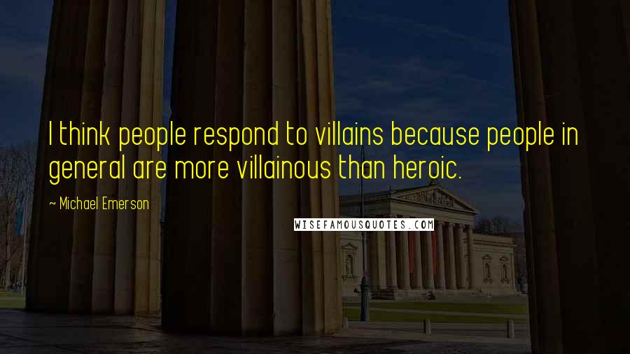 Michael Emerson Quotes: I think people respond to villains because people in general are more villainous than heroic.