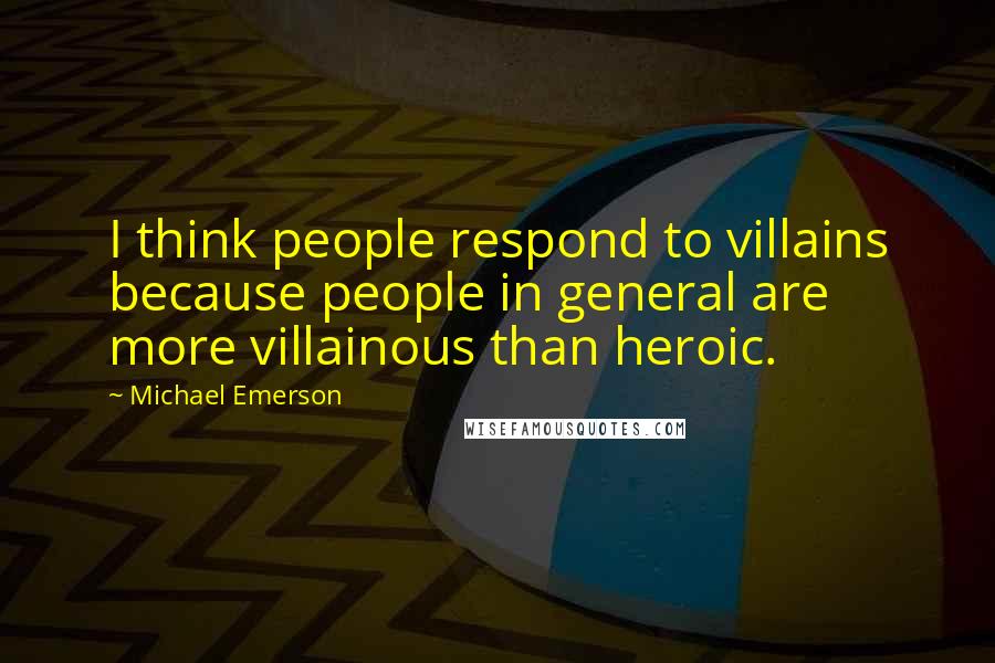 Michael Emerson Quotes: I think people respond to villains because people in general are more villainous than heroic.