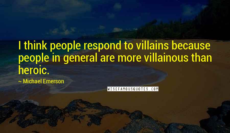 Michael Emerson Quotes: I think people respond to villains because people in general are more villainous than heroic.