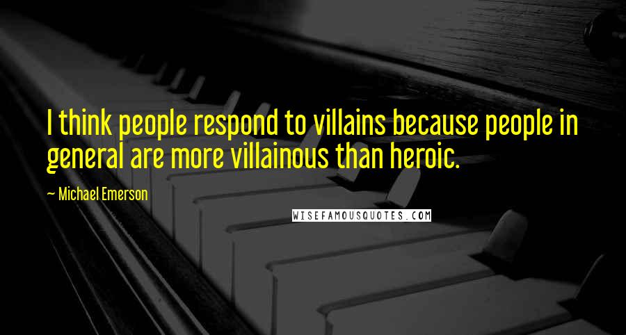 Michael Emerson Quotes: I think people respond to villains because people in general are more villainous than heroic.