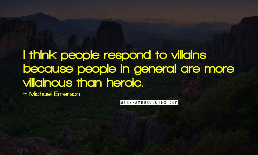 Michael Emerson Quotes: I think people respond to villains because people in general are more villainous than heroic.