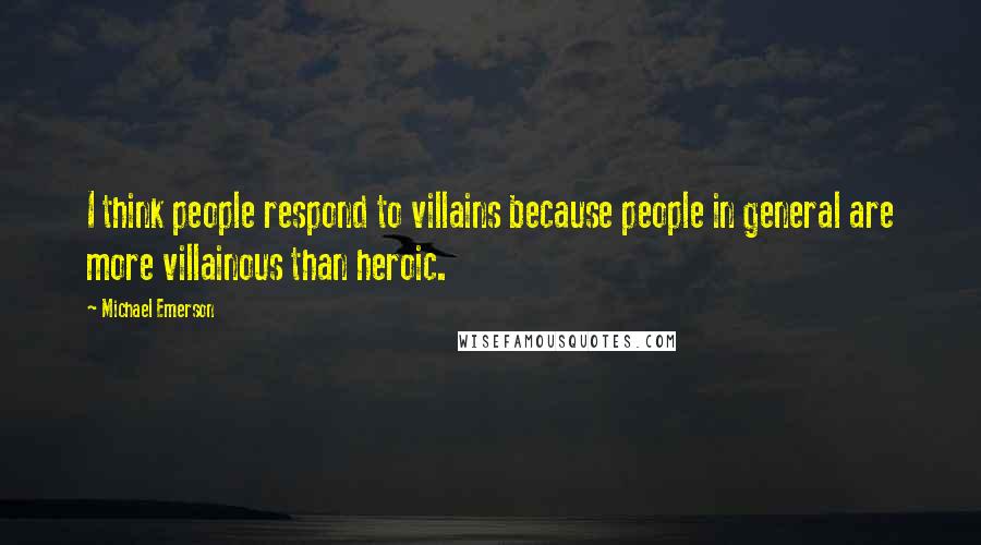 Michael Emerson Quotes: I think people respond to villains because people in general are more villainous than heroic.