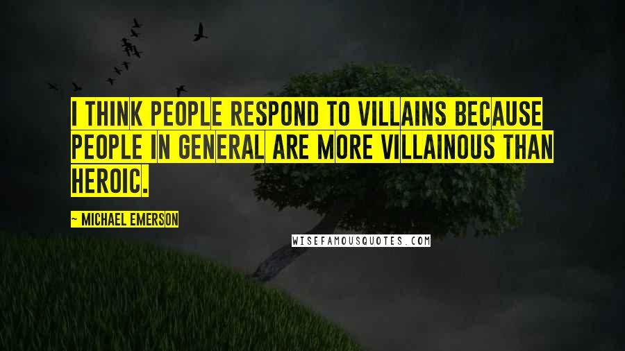 Michael Emerson Quotes: I think people respond to villains because people in general are more villainous than heroic.