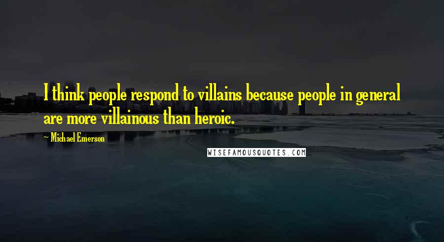 Michael Emerson Quotes: I think people respond to villains because people in general are more villainous than heroic.