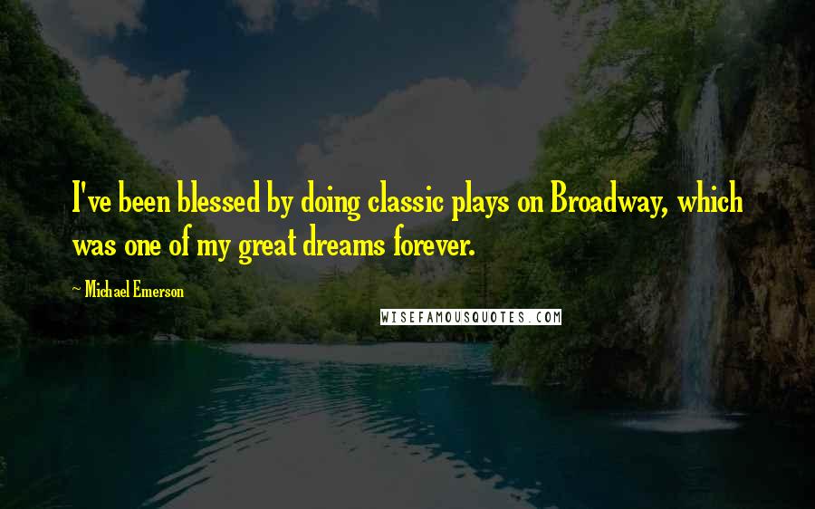 Michael Emerson Quotes: I've been blessed by doing classic plays on Broadway, which was one of my great dreams forever.