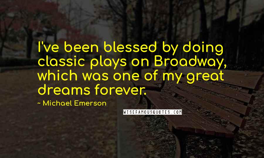 Michael Emerson Quotes: I've been blessed by doing classic plays on Broadway, which was one of my great dreams forever.