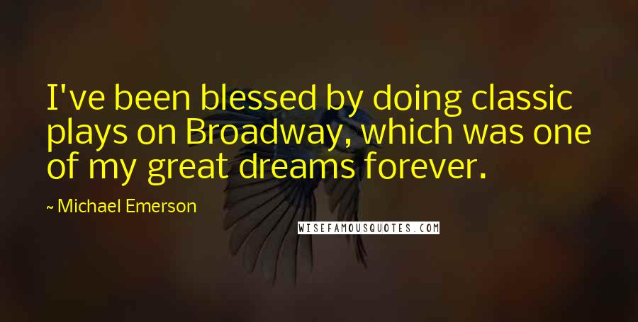 Michael Emerson Quotes: I've been blessed by doing classic plays on Broadway, which was one of my great dreams forever.