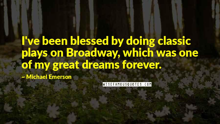 Michael Emerson Quotes: I've been blessed by doing classic plays on Broadway, which was one of my great dreams forever.