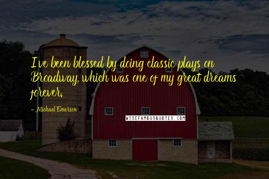 Michael Emerson Quotes: I've been blessed by doing classic plays on Broadway, which was one of my great dreams forever.