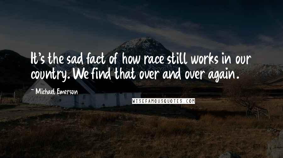 Michael Emerson Quotes: It's the sad fact of how race still works in our country. We find that over and over again.