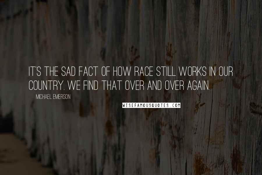 Michael Emerson Quotes: It's the sad fact of how race still works in our country. We find that over and over again.