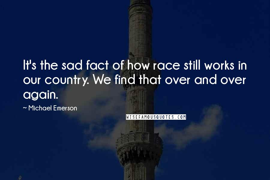 Michael Emerson Quotes: It's the sad fact of how race still works in our country. We find that over and over again.