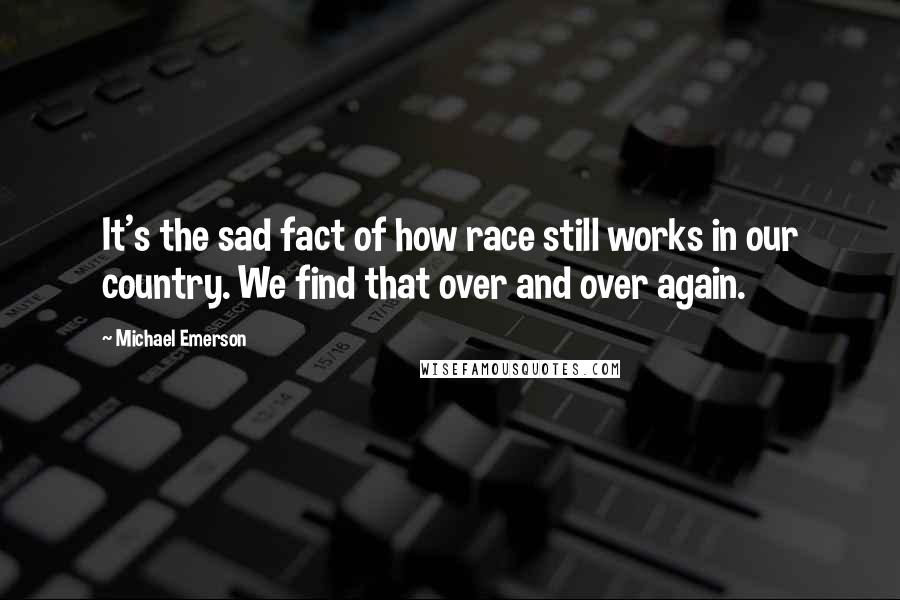 Michael Emerson Quotes: It's the sad fact of how race still works in our country. We find that over and over again.