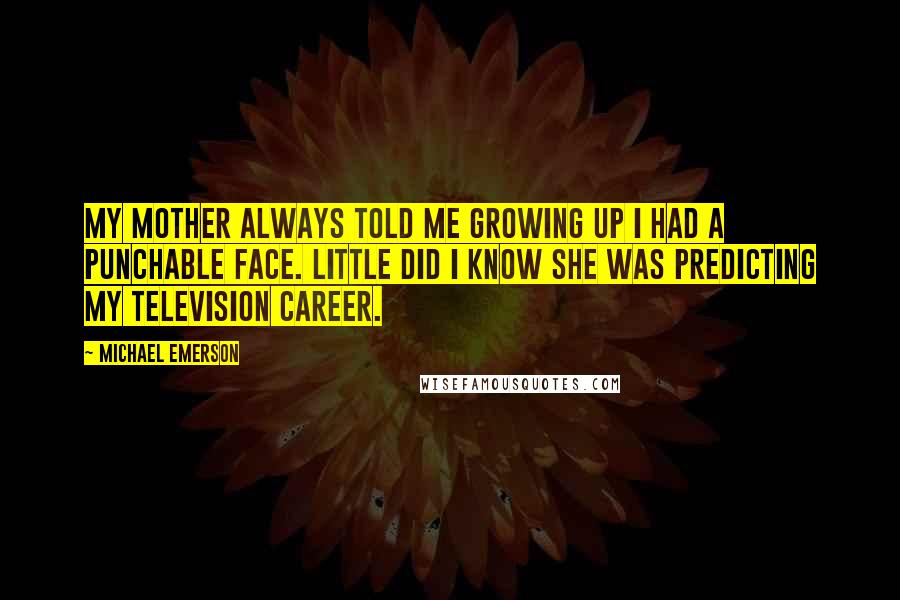 Michael Emerson Quotes: My mother always told me growing up I had a punchable face. Little did I know she was predicting my television career.
