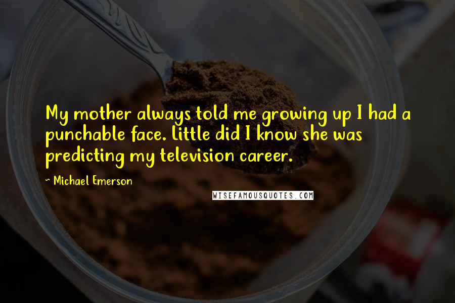 Michael Emerson Quotes: My mother always told me growing up I had a punchable face. Little did I know she was predicting my television career.