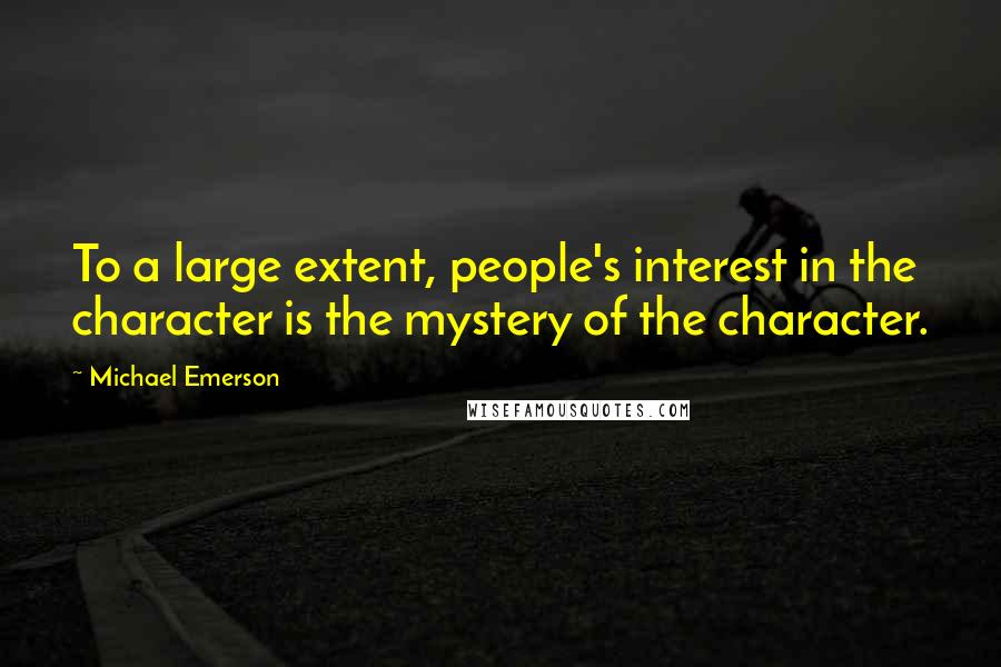 Michael Emerson Quotes: To a large extent, people's interest in the character is the mystery of the character.