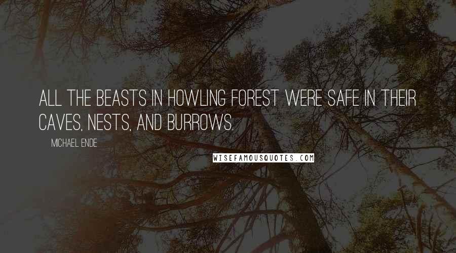 Michael Ende Quotes: All the beasts in Howling Forest were safe in their caves, nests, and burrows.