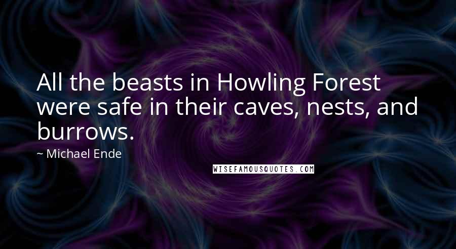 Michael Ende Quotes: All the beasts in Howling Forest were safe in their caves, nests, and burrows.