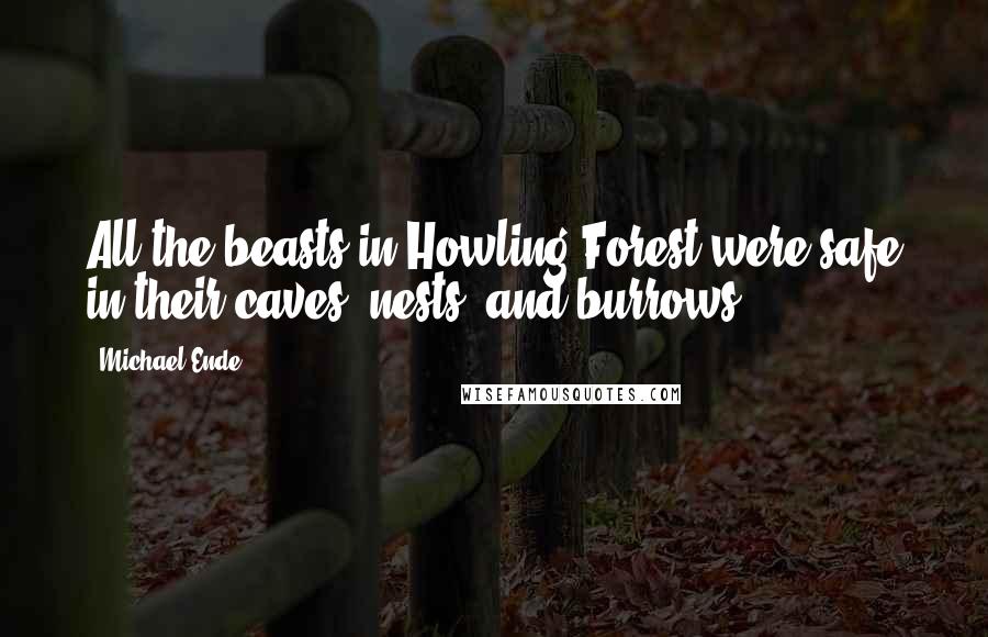 Michael Ende Quotes: All the beasts in Howling Forest were safe in their caves, nests, and burrows.