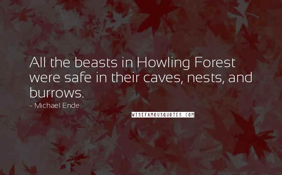 Michael Ende Quotes: All the beasts in Howling Forest were safe in their caves, nests, and burrows.