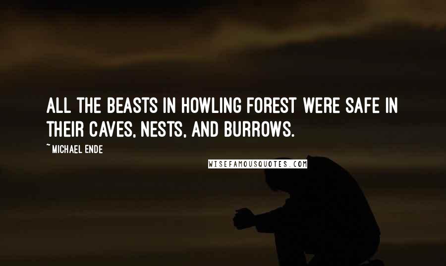 Michael Ende Quotes: All the beasts in Howling Forest were safe in their caves, nests, and burrows.