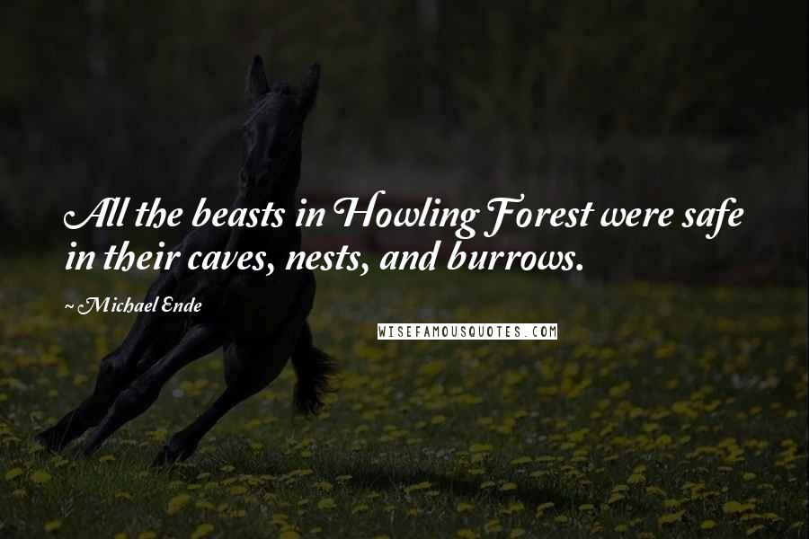 Michael Ende Quotes: All the beasts in Howling Forest were safe in their caves, nests, and burrows.