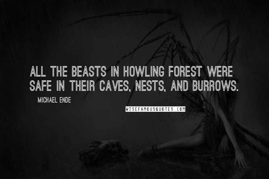 Michael Ende Quotes: All the beasts in Howling Forest were safe in their caves, nests, and burrows.