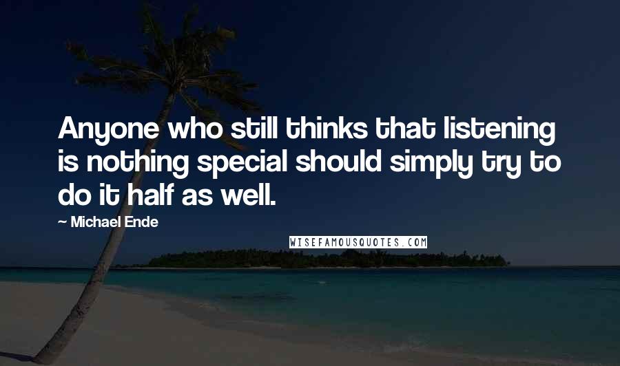 Michael Ende Quotes: Anyone who still thinks that listening is nothing special should simply try to do it half as well.