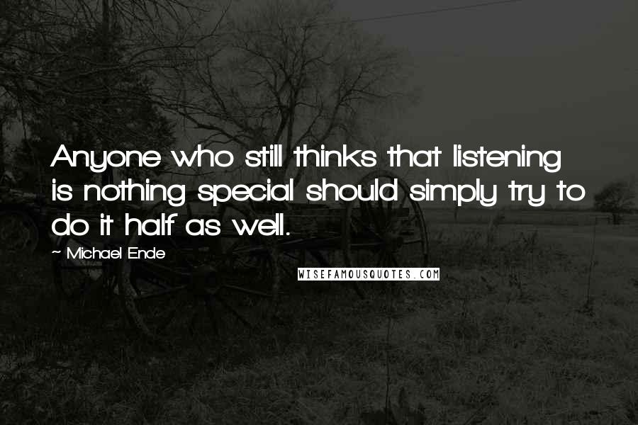 Michael Ende Quotes: Anyone who still thinks that listening is nothing special should simply try to do it half as well.