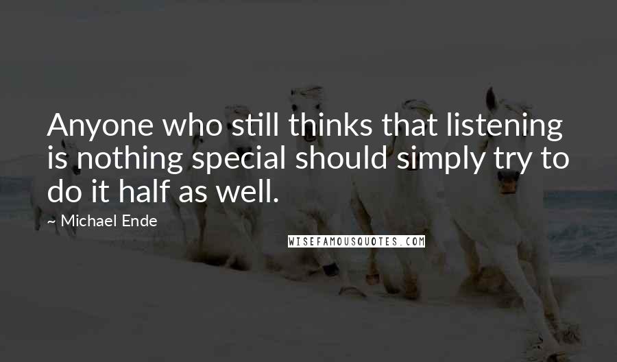 Michael Ende Quotes: Anyone who still thinks that listening is nothing special should simply try to do it half as well.