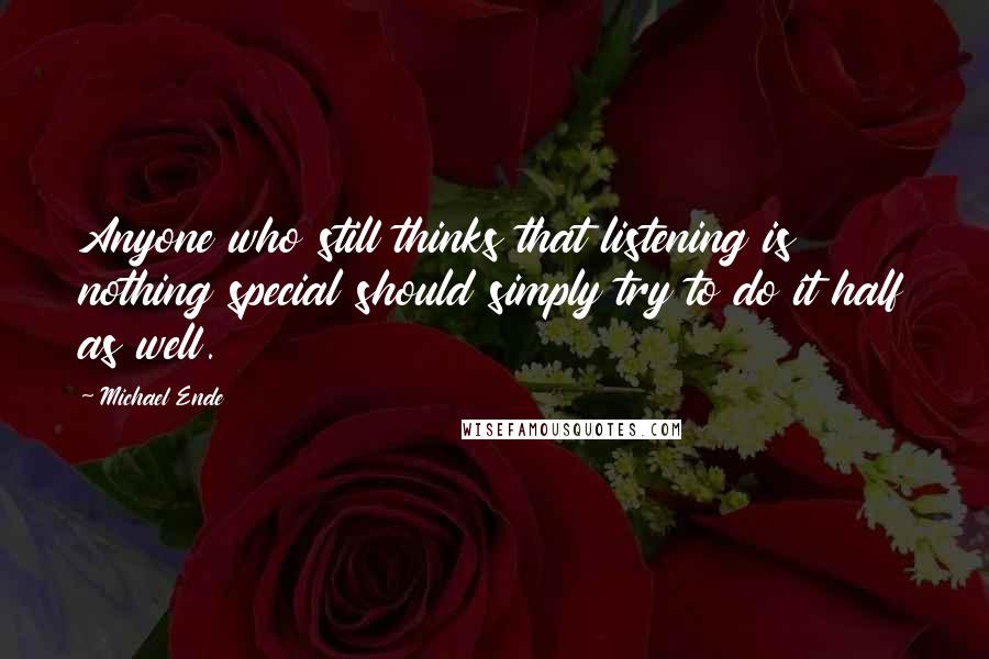 Michael Ende Quotes: Anyone who still thinks that listening is nothing special should simply try to do it half as well.