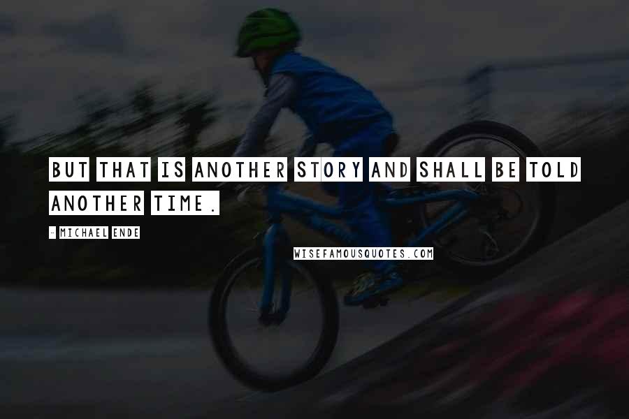 Michael Ende Quotes: But that is another story and shall be told another time.