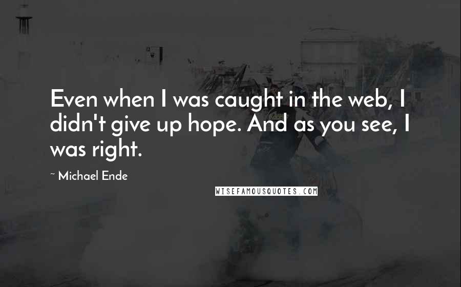 Michael Ende Quotes: Even when I was caught in the web, I didn't give up hope. And as you see, I was right.