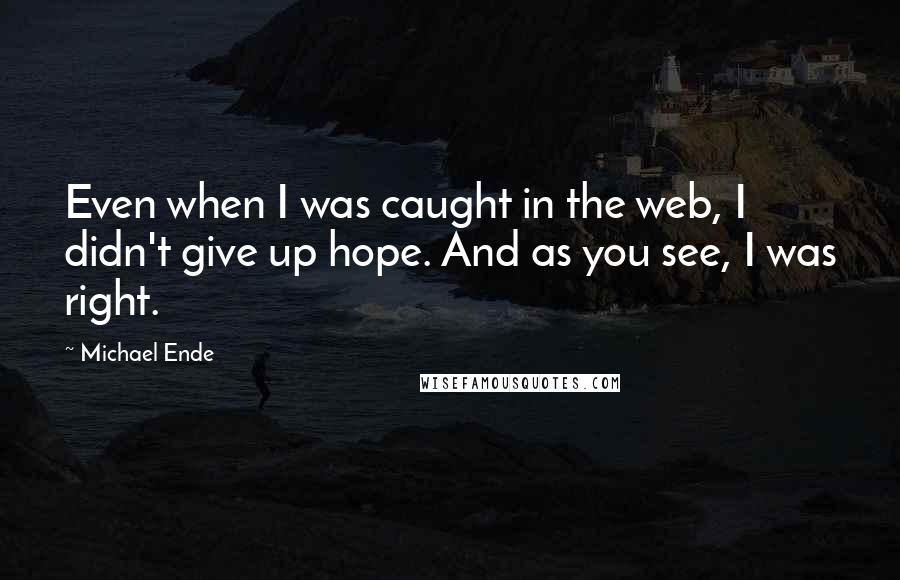 Michael Ende Quotes: Even when I was caught in the web, I didn't give up hope. And as you see, I was right.