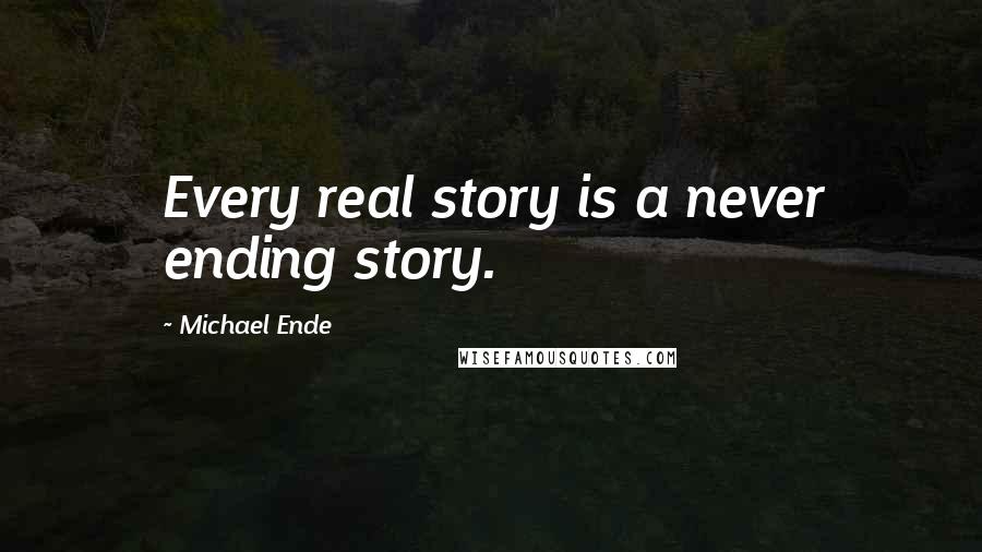 Michael Ende Quotes: Every real story is a never ending story.