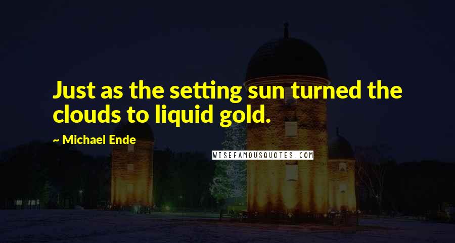Michael Ende Quotes: Just as the setting sun turned the clouds to liquid gold.
