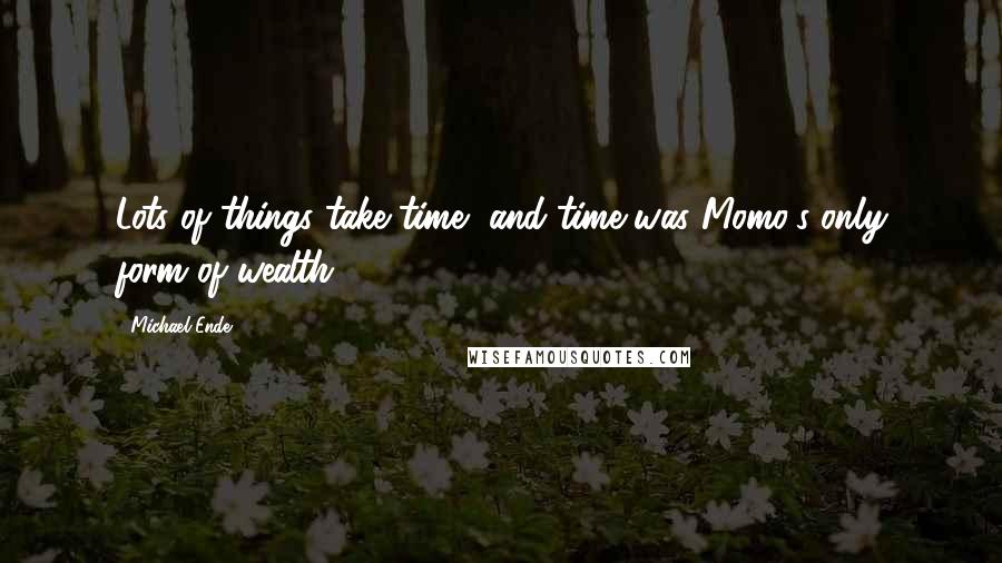 Michael Ende Quotes: Lots of things take time, and time was Momo's only form of wealth.