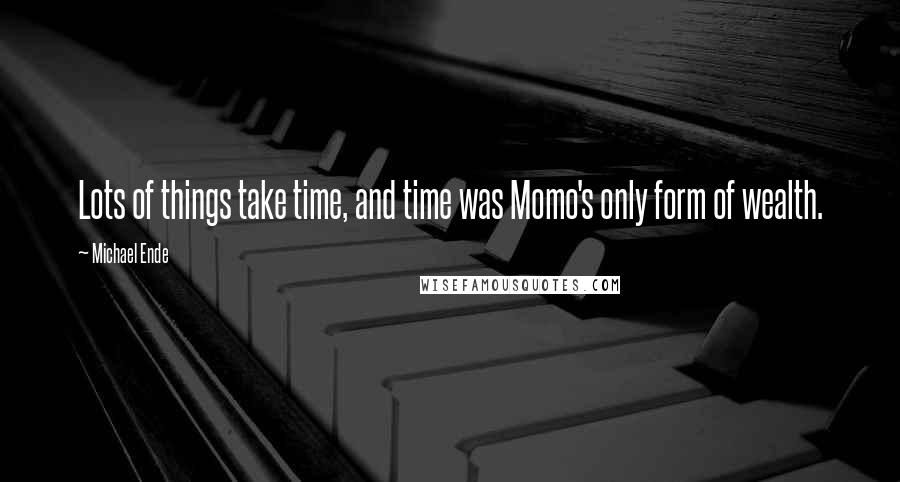 Michael Ende Quotes: Lots of things take time, and time was Momo's only form of wealth.