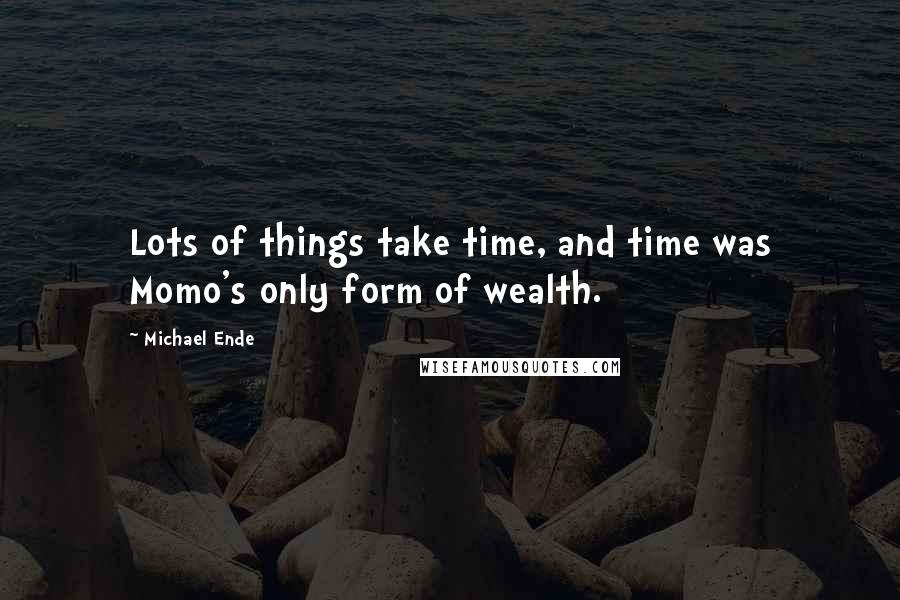 Michael Ende Quotes: Lots of things take time, and time was Momo's only form of wealth.