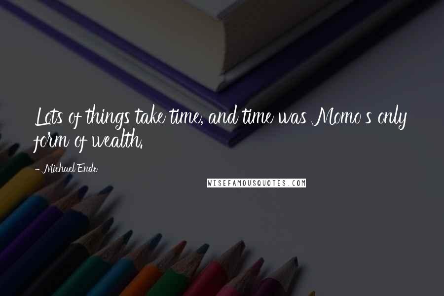 Michael Ende Quotes: Lots of things take time, and time was Momo's only form of wealth.